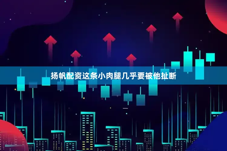 扬帆配资这条小肉腿几乎要被他扯断