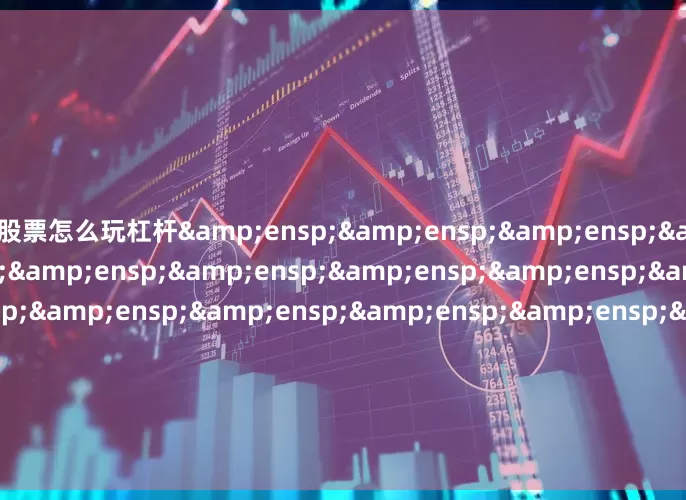 股票怎么玩杠杆&ensp;&ensp;&ensp;&ensp;&ensp;&ensp;&ensp;&ensp;&ensp;&ensp;&ensp;&ensp;&ensp;&ensp;&ensp;&ensp;&ensp;&ensp;&ensp;&am