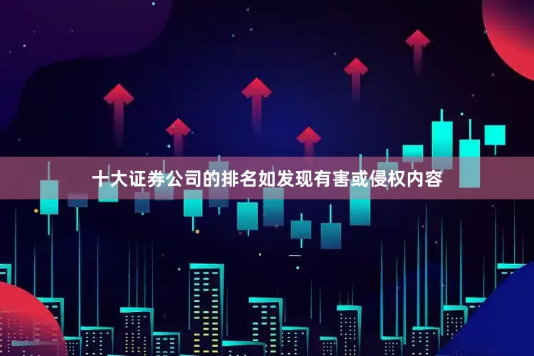 十大证券公司的排名如发现有害或侵权内容