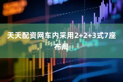 天天配资网车内采用2+2+3式7座布局
