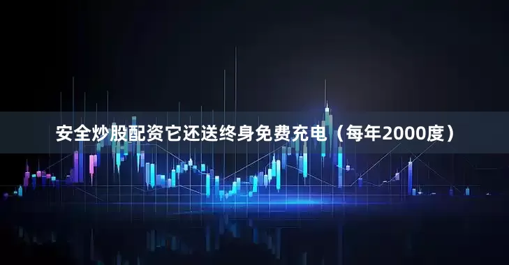 安全炒股配资它还送终身免费充电（每年2000度）