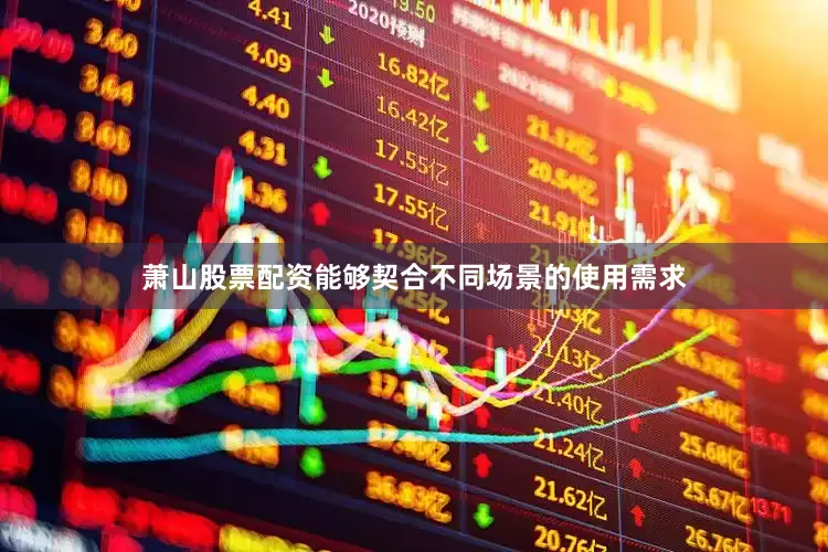 萧山股票配资能够契合不同场景的使用需求