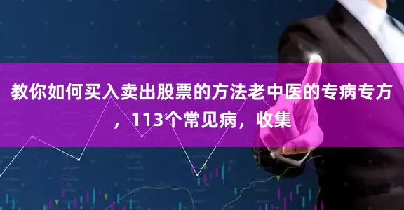 教你如何买入卖出股票的方法老中医的专病专方，113个常见病，收集