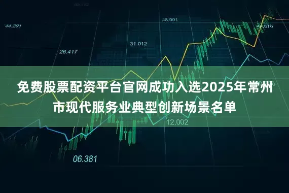 免费股票配资平台官网成功入选2025年常州市现代服务业典型创新场景名单