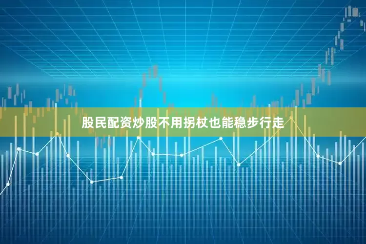 股民配资炒股不用拐杖也能稳步行走