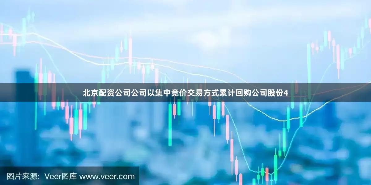 北京配资公司公司以集中竞价交易方式累计回购公司股份4