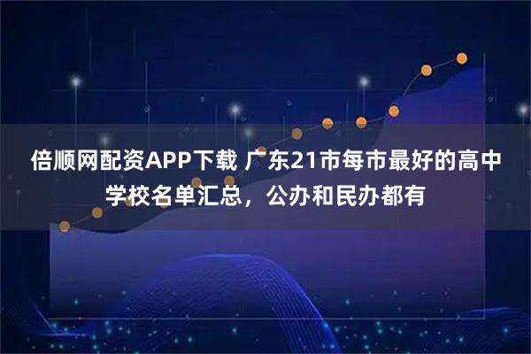 倍顺网配资APP下载 广东21市每市最好的高中学校名单汇总，公办和民办都有