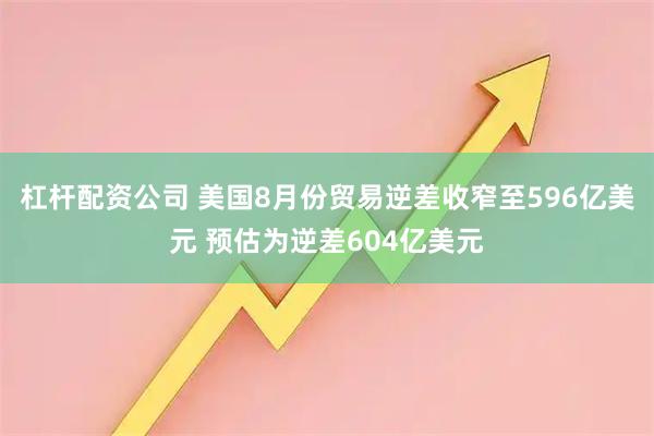 杠杆配资公司 美国8月份贸易逆差收窄至596亿美元 预估为逆差604亿美元