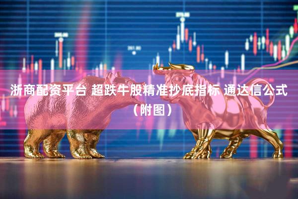 浙商配资平台 超跌牛股精准抄底指标 通达信公式（附图）
