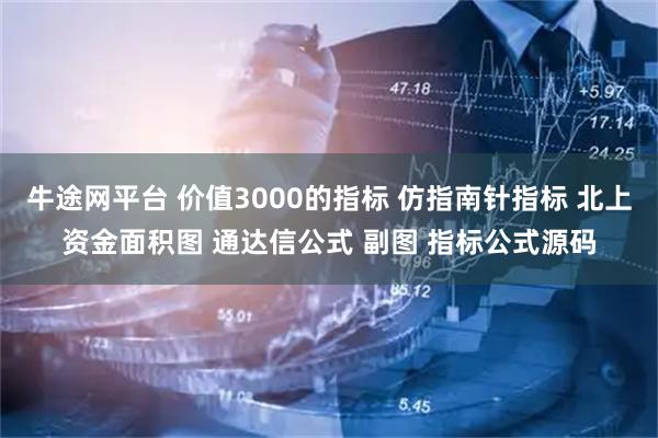 牛途网平台 价值3000的指标 仿指南针指标 北上资金面积图 通达信公式 副图 指标公式源码