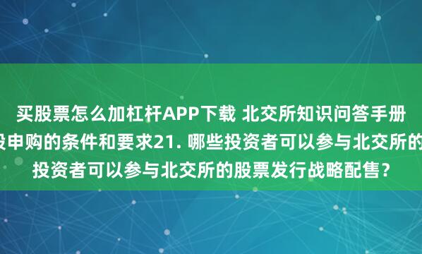 买股票怎么加杠杆APP下载 北交所知识问答手册新股申购之二、新股申购的条件和要求21. 哪些投资者可以参与北交所的股票发行战略配售？