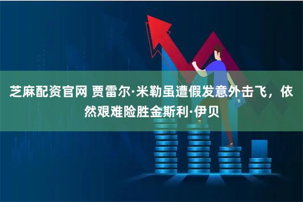 芝麻配资官网 贾雷尔·米勒虽遭假发意外击飞，依然艰难险胜金斯利·伊贝