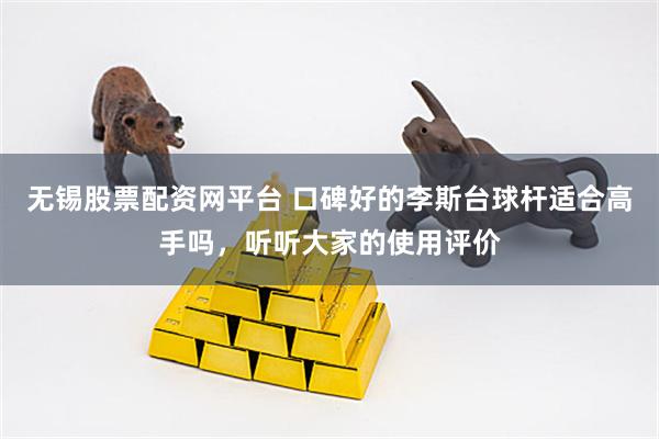 无锡股票配资网平台 口碑好的李斯台球杆适合高手吗，听听大家的使用评价