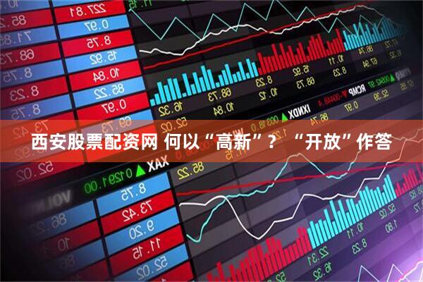 西安股票配资网 何以“高新”？ “开放”作答